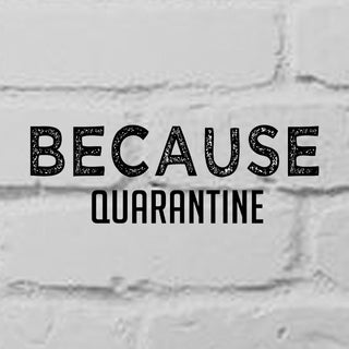 Because Quarantine